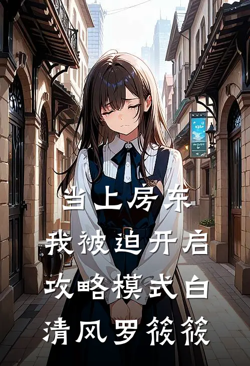 当上房东，我被迫开启攻略模式白清风罗筱筱