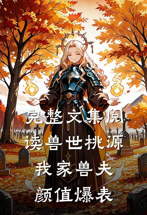 完整文集阅读兽世桃源：我家兽夫颜值爆表