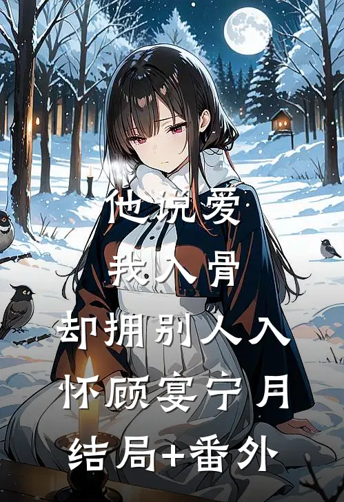 他说爱我入骨，却拥别人入怀顾宴宁月结局+番外