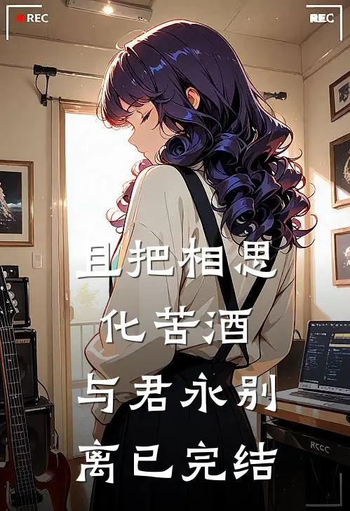 且把相思化苦酒，与君永别离已完结