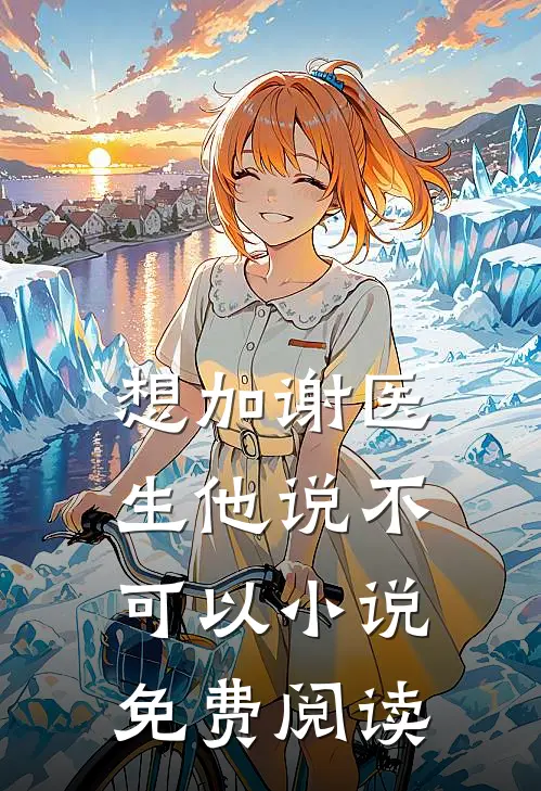 想加谢医生他说不可以小说免费阅读