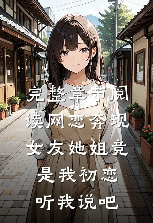 完整章节阅读网恋奔现:女友她姐竟是我初恋听我说吧