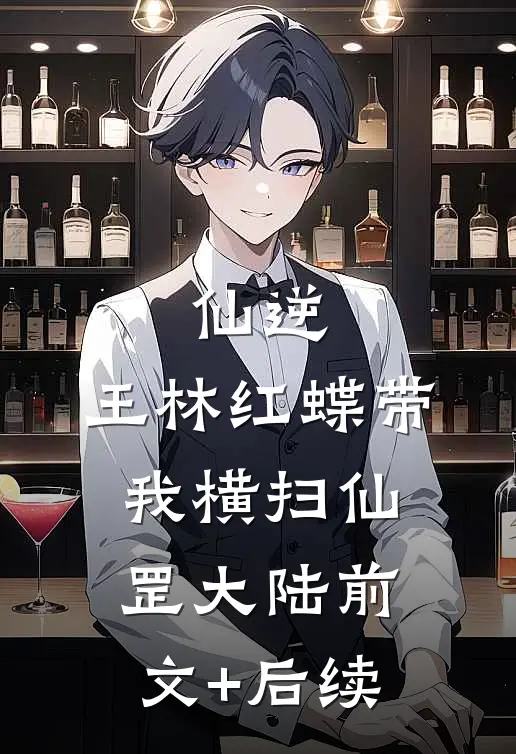 仙逆:王林红蝶带我横扫仙罡大陆前文+后续