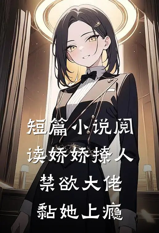 短篇小说阅读娇娇撩人，禁欲大佬黏她上瘾