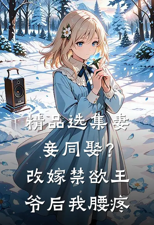 精品选集妻妾同娶？改嫁禁欲王爷后我腰疼