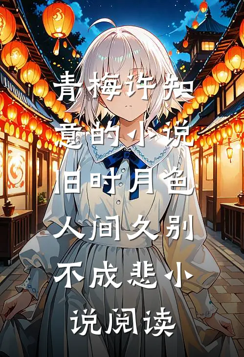 青梅许知意的小说旧时月色，人间久别不成悲小说阅读