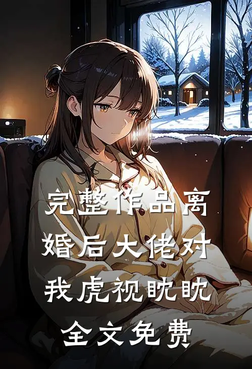 完整作品离婚后大佬对我虎视眈眈全文免费