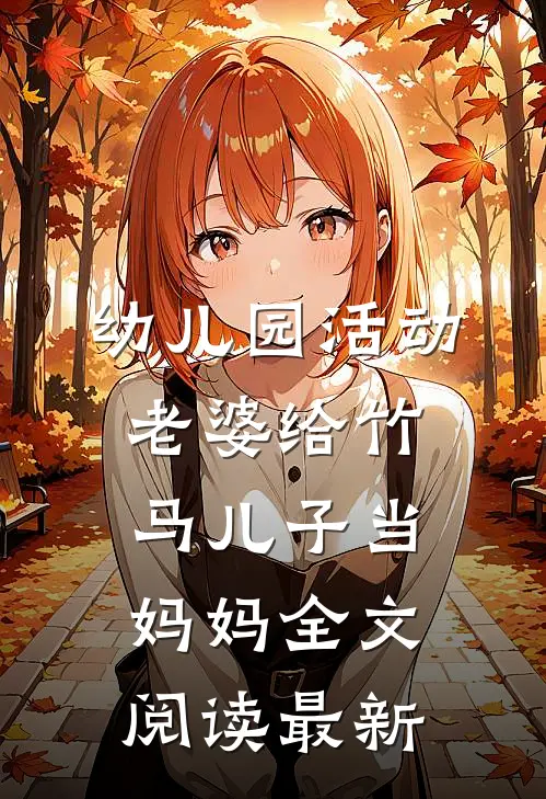 幼儿园活动，老婆给竹马儿子当妈妈全文阅读最新