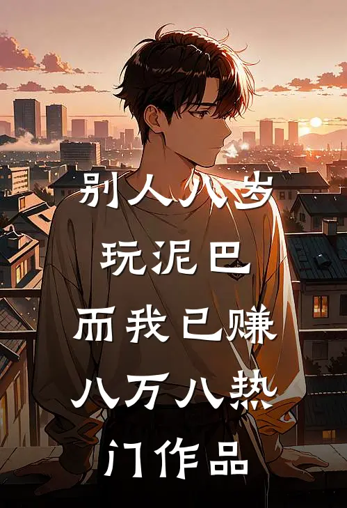 别人八岁玩泥巴，而我已赚八万八热门作品