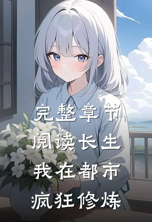 完整章节阅读长生：我在都市疯狂修炼