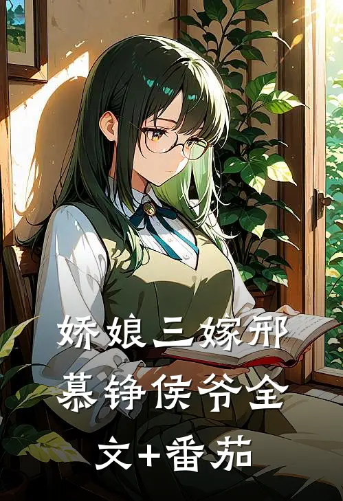 娇娘三嫁邢慕铮侯爷全文+番茄