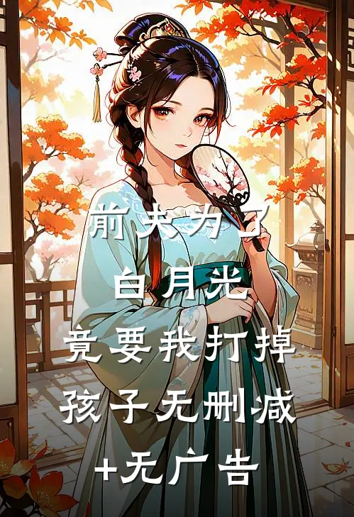前夫为了白月光，竟要我打掉孩子无删减+无广告