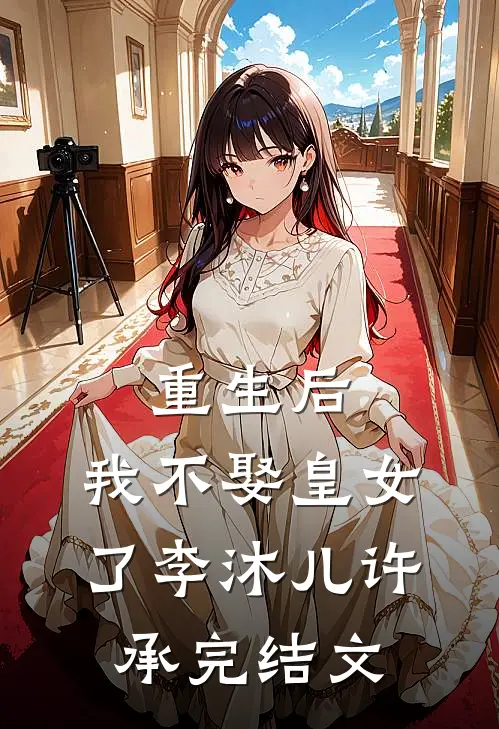 重生后，我不娶皇女了李沐儿许承完结文
