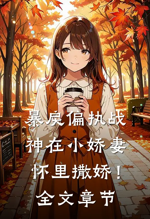 暴戾偏执战神在小娇妻怀里撒娇！全文章节