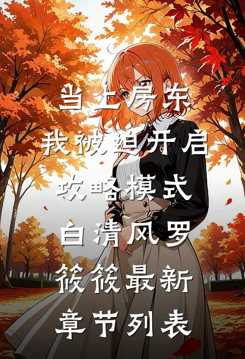 当上房东，我被迫开启攻略模式白清风罗筱筱最新章节列表