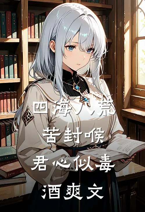 四海八荒苦封喉，君心似毒酒爽文