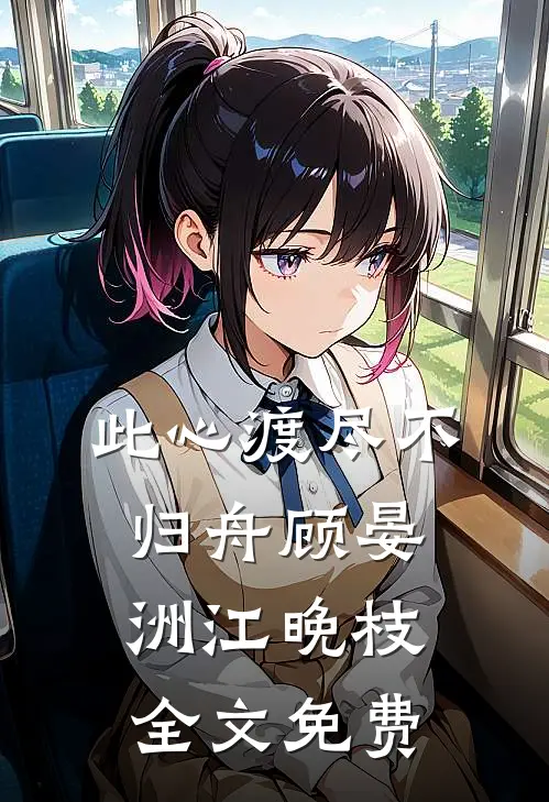 此心渡尽不归舟顾晏洲江晚枝全文免费