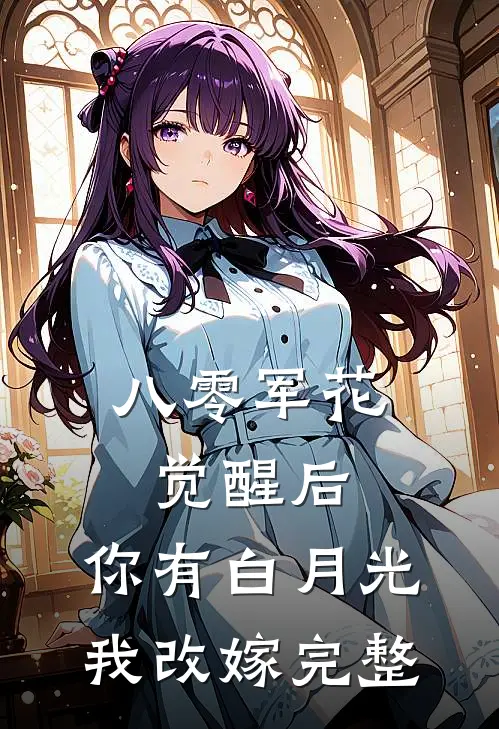 八零军花觉醒后，你有白月光我改嫁完整
