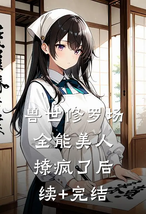 兽世修罗场：全能美人撩疯了后续+完结