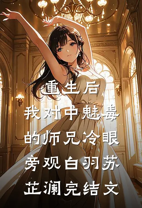 重生后，我对中魅毒的师兄冷眼旁观白羽苏芷澜完结文