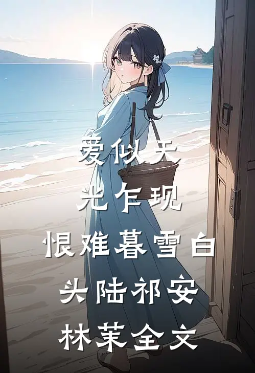 爱似天光乍现，恨难暮雪白头陆祁安林茉全文