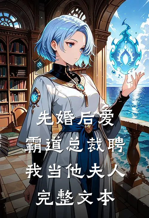 先婚后爱：霸道总裁聘我当他夫人完整文本