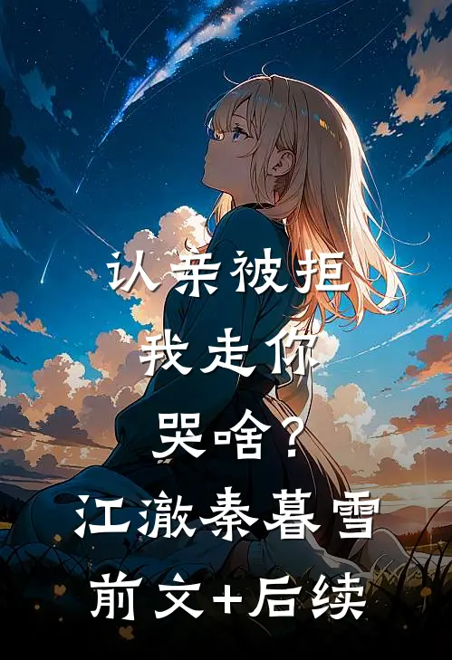 认亲被拒，我走你哭啥？江澈秦暮雪前文+后续