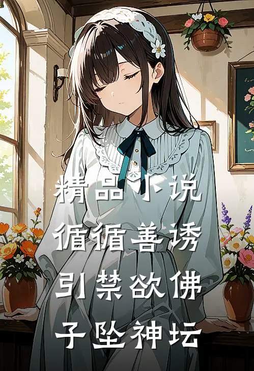 精品小说循循善诱，引禁欲佛子坠神坛