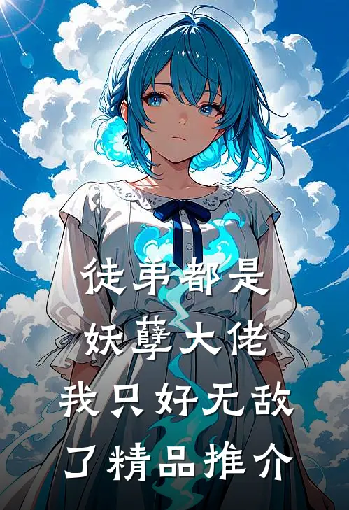 徒弟都是妖孽大佬，我只好无敌了精品推介