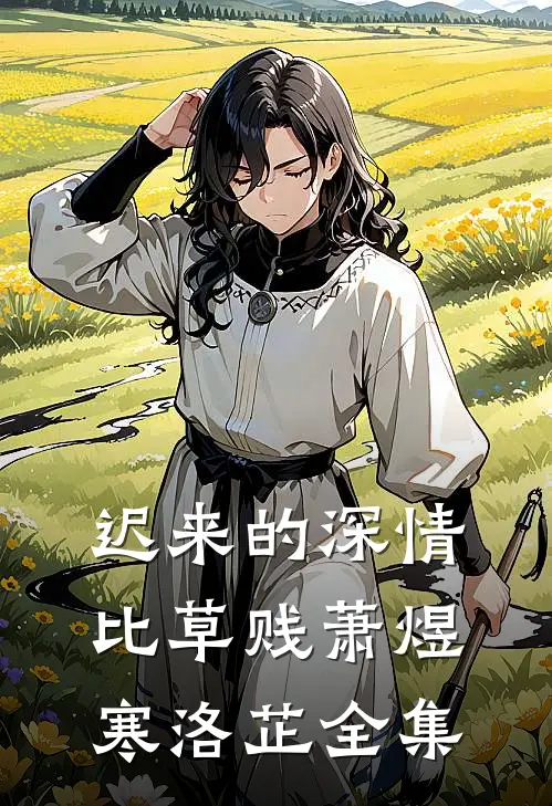 迟来的深情比草贱萧煜寒洛芷全集