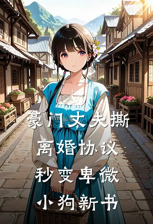 豪门丈夫撕离婚协议，秒变卑微小狗新书