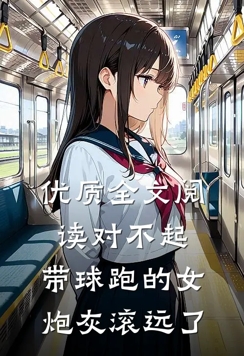 优质全文阅读对不起，带球跑的女炮灰滚远了