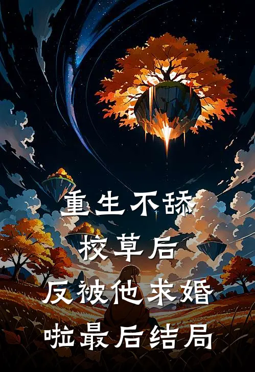 重生不舔校草后，反被他求婚啦最后结局
