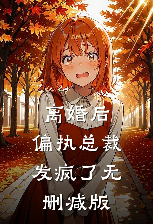 离婚后，偏执总裁发疯了无删减版