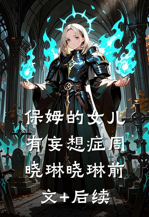 保姆的女儿有妄想症周晓琳晓琳前文+后续