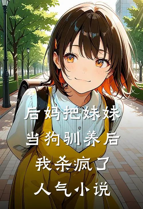 后妈把妹妹当狗驯养后，我杀疯了人气小说