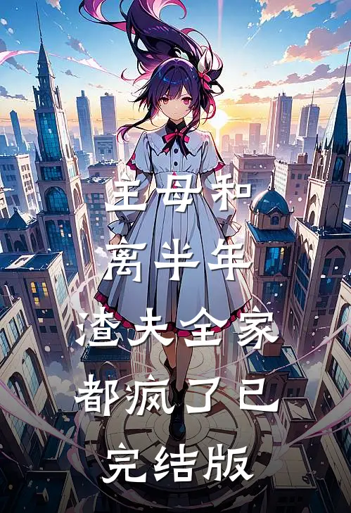 主母和离半年，渣夫全家都疯了已完结版