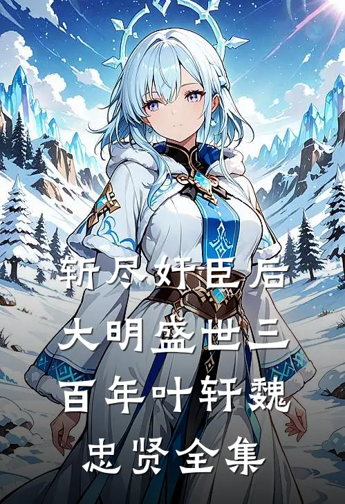 斩尽奸臣后，大明盛世三百年叶轩魏忠贤 全集