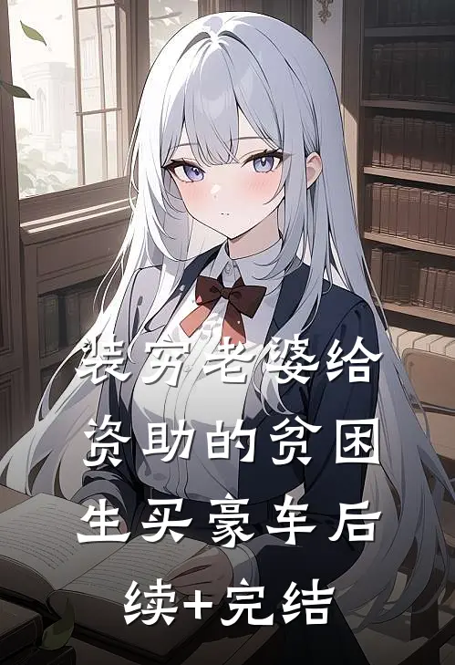 装穷老婆给资助的贫困生买豪车后续+完结