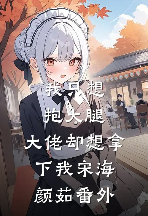 我只想抱大腿，大佬却想拿下我宋海颜茹番外