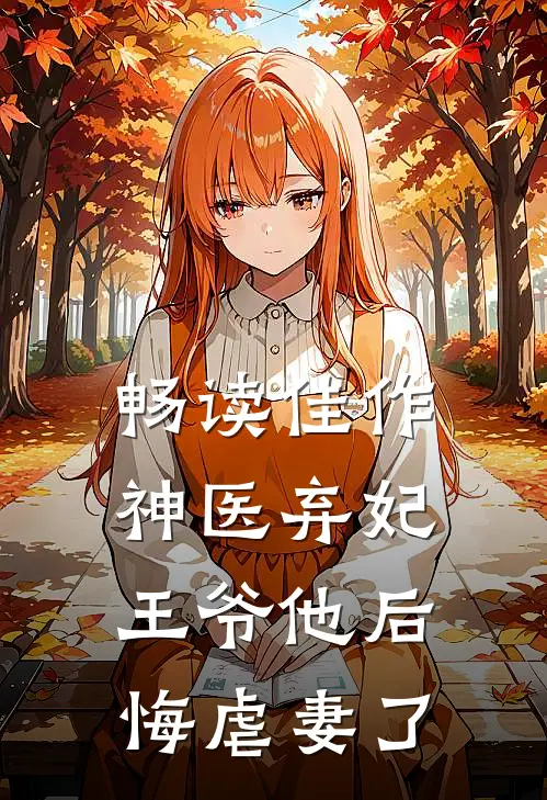 畅读佳作神医弃妃王爷他后悔虐妻了