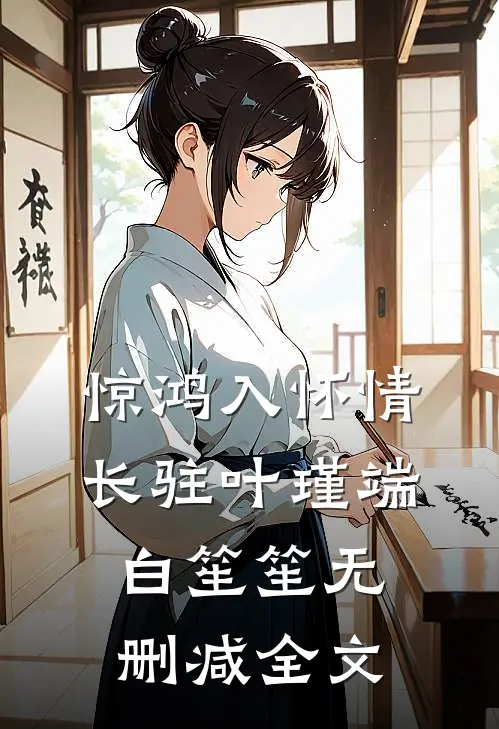 惊鸿入怀情长驻叶瑾端白笙笙无删减全文