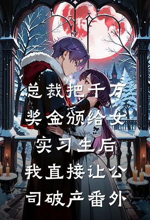 总裁把千万奖金颁给女实习生后，我直接让公司破产番外