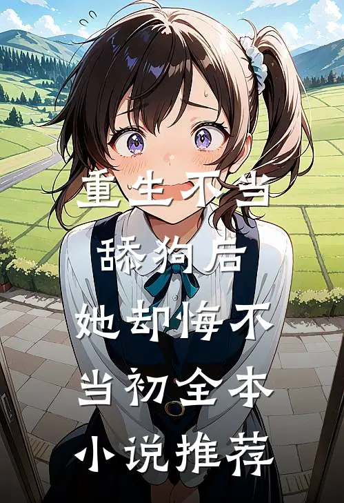 重生不当舔狗后，她却悔不当初全本小说推荐