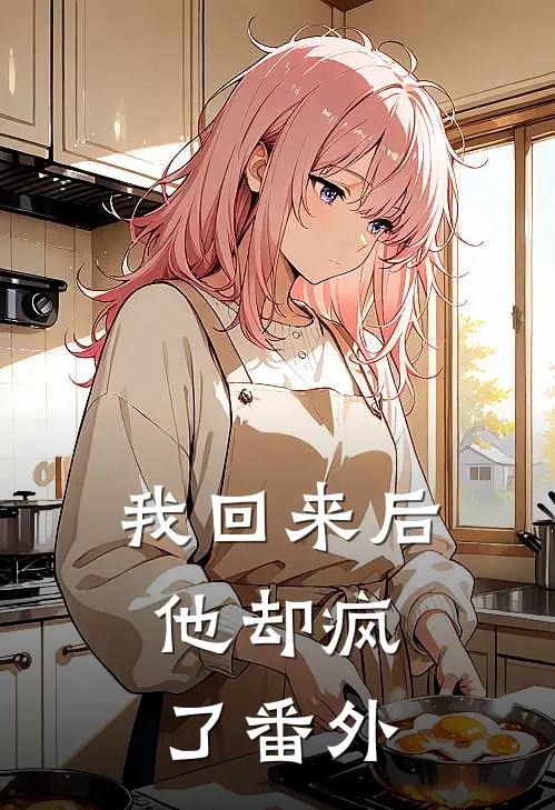 我回来后，他却疯了 番外