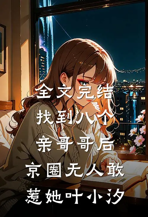 全文完结找到八个亲哥哥后,京圈无人敢惹她叶小汐