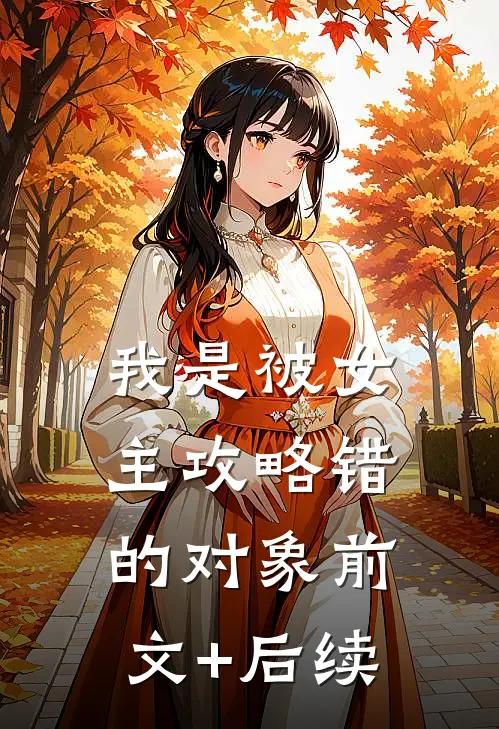 我是被女主攻略错的对象前文+后续