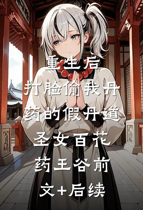 重生后，打脸偷我丹药的假丹道圣女百花药王谷前文+后续