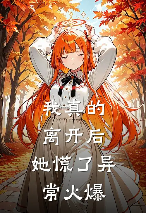 我真的离开后，她慌了异常火爆