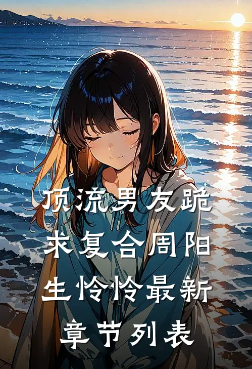 顶流男友跪求复合周阳生怜怜最新章节列表